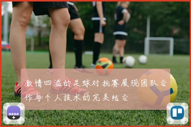 激情四溢的足球对抗赛展现团队合作与个人技术的完美结合