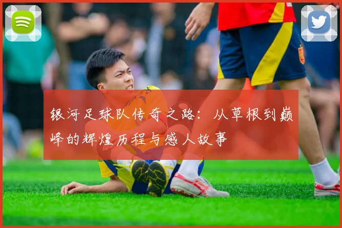 银河足球队传奇之路：从草根到巅峰的辉煌历程与感人故事