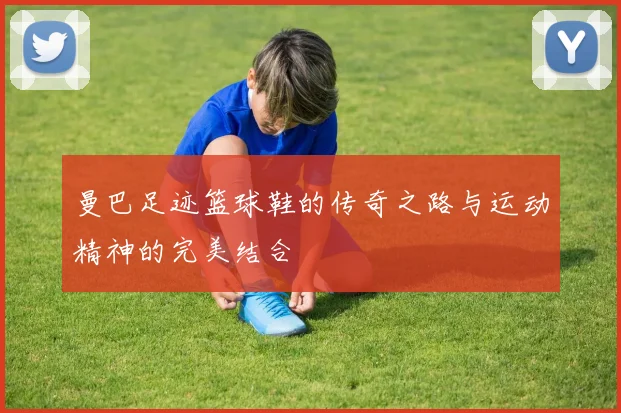 曼巴足迹篮球鞋的传奇之路与运动精神的完美结合